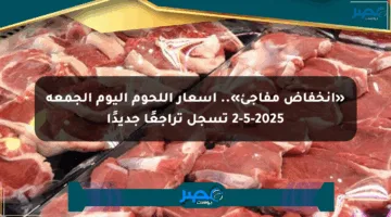 «انخفاض مفاجئ».. أسعار اللحوم اليوم الجمعة 2-5-2025 تسجل تراجعًا جديدًا